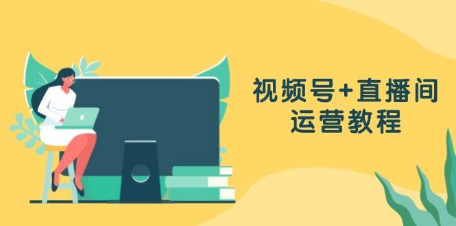 （13061期）视频号+直播间运营教程：作品创作、直播设置与数据分析一网打尽-问小徐资源库