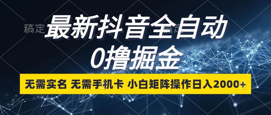 （13054期）最新抖音全自动0撸掘金，无需实名，无需手机卡，小白矩阵操作日入2000+-问小徐资源库