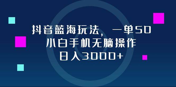 （12807期）抖音蓝海玩法，一单50，小白手机无脑操作，日入3000+-问小徐资源库