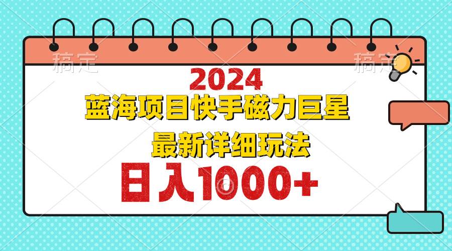 （12828期）2024最新蓝海项目快手磁力巨星最新最详细玩法-问小徐资源库