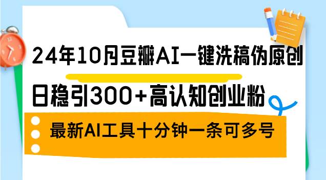 （12871期）24年10月豆瓣AI一键洗稿伪原创，日稳引300+高认知创业粉，最新AI工具十…-问小徐资源库