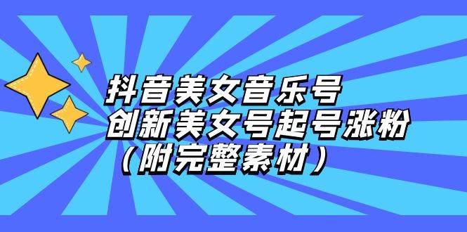（12815期）抖音美女音乐号，创新美女号起号涨粉（附完整素材）-问小徐资源库