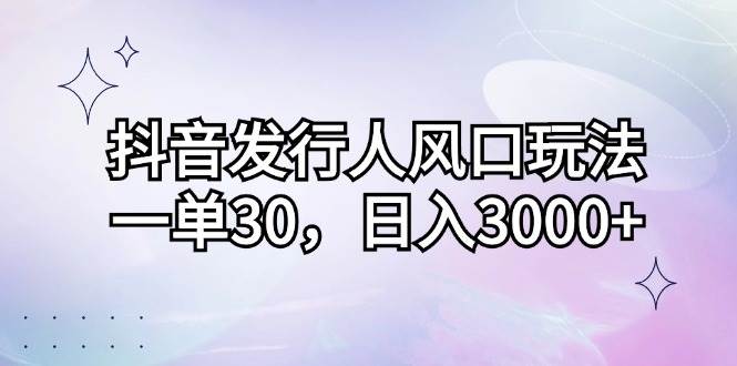 （12874期）抖音发行人风口玩法，一单30，日入3000+-问小徐资源库