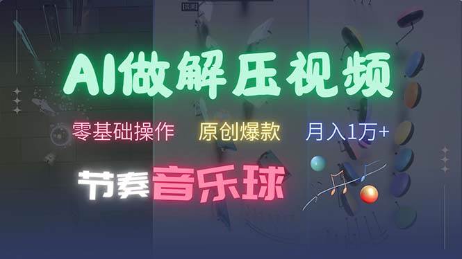 （13134期）AI制作节奏音乐球解压视频，不需要专业工具，零基础操作，条条视频原创…-问小徐资源库