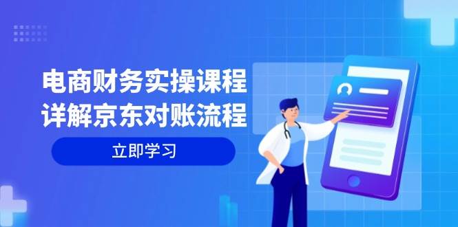 （12932期）电商财务实操课程：详解京东对账流程，从交易流程到利润核算全面覆盖-问小徐资源库