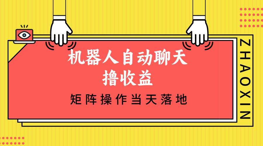 （12908期）机器人自动聊天撸收益，单机日入500+矩阵操作当天落地-问小徐资源库