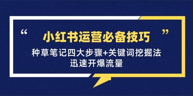 （12926期）小红书运营必备技巧，种草笔记四大步骤+关键词挖掘法：迅速开爆流量-问小徐资源库