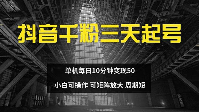 （13106期）抖音千粉计划三天起号 单机每日10分钟变现50 小白就可操作 可矩阵放大-问小徐资源库