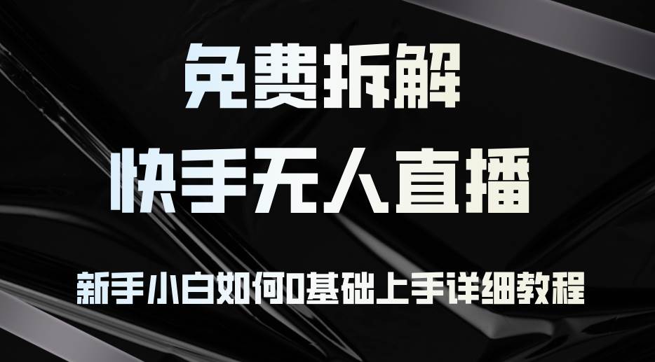 （12829期）免费拆解：快手无人直播，新手小白如何0基础上手，详细教程-问小徐资源库