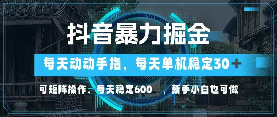 （13013期）抖音暴力掘金，动动手指就可以，单机30+，可矩阵操作，每天稳定600+，…-问小徐资源库