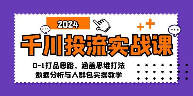 （12816期）千川投流实战课：0-1打品思路，涵盖思维打法、数据分析与人群包实操教学-问小徐资源库
