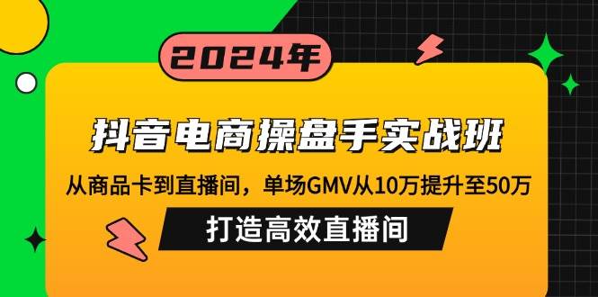 （12845期）抖音电商操盘手实战班：从商品卡到直播间，单场GMV从10万提升至50万，…-问小徐资源库