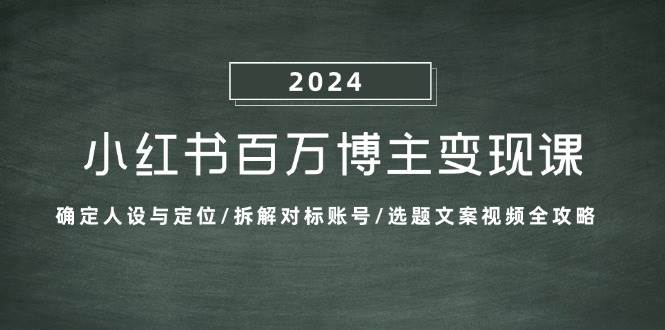 （13025期）小红书百万博主变现课：确定人设与定位/拆解对标账号/选题文案视频全攻略-问小徐资源库