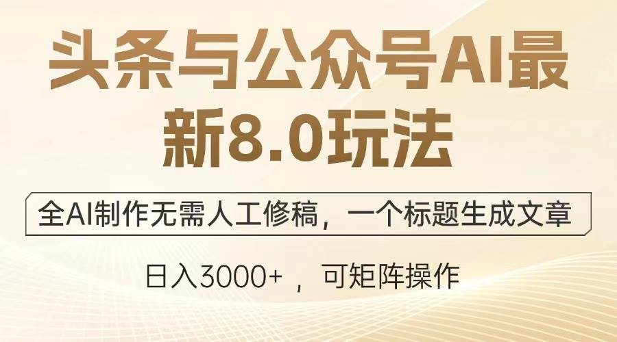 （12841期）头条与公众号AI最新8.0玩法，全AI制作无需人工修稿，一个标题生成文章…-问小徐资源库