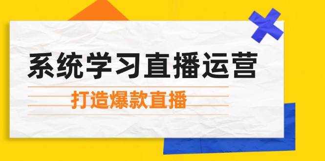 （12802期）系统学习直播运营：掌握起号方法、主播能力、小店随心推，打造爆款直播-问小徐资源库