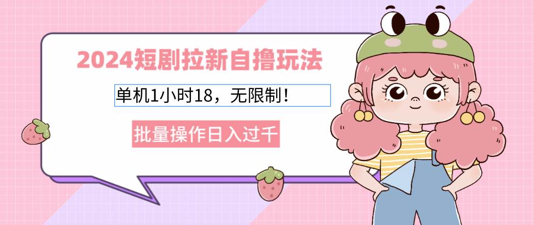 （12972期）2024短剧拉新自撸玩法。单机1小时18，无限制，批量操作日入过千-问小徐资源库