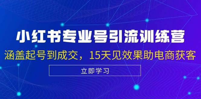 （13015期）小红书专业号引流陪跑课，涵盖起号到成交，15天见效果助电商获客-问小徐资源库