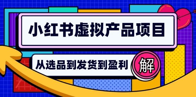 （12937期）小红书虚拟产品店铺运营指南：从选品到自动发货，轻松实现日躺赚几百-问小徐资源库