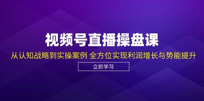 （12881期）视频号直播操盘课，从认知战略到实操案例 全方位实现利润增长与势能提升-问小徐资源库
