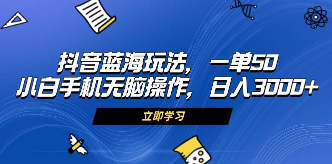 （13273期）抖音蓝海玩法，一单50，小白手机无脑操作，日入3000+-问小徐资源库