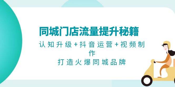 （13280期）同城门店流量提升秘籍：认知升级+抖音运营+视频制作，打造火爆同城品牌-问小徐资源库