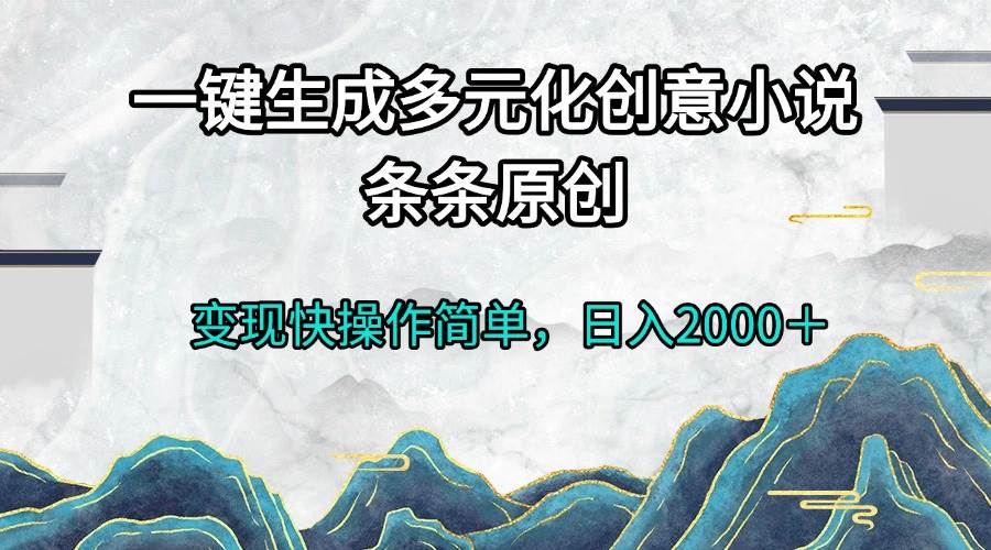 （13458期）一键生成多元化创意小说条条原创变现快操作简单日入2000＋-问小徐资源库