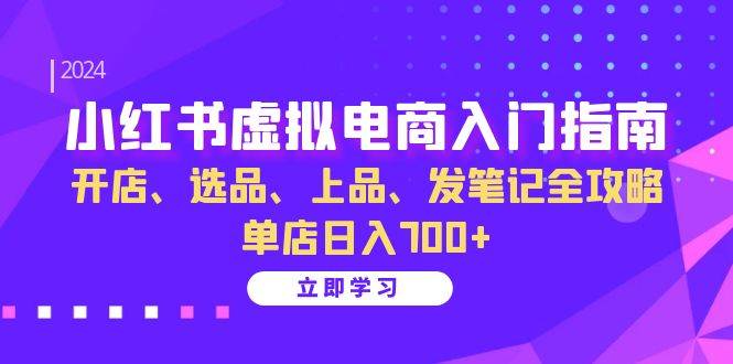 （13185期）小红书虚拟电商入门指南：开店、选品、上品、发笔记全攻略 单店日入700+-问小徐资源库