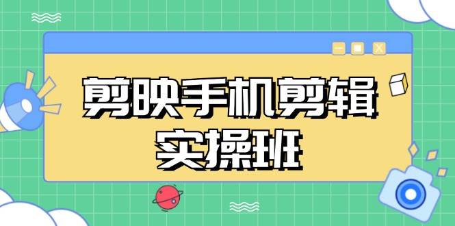 （13264期）剪映手机剪辑实战班，从入门到精通，抖音爆款视频制作秘籍分段讲解-问小徐资源库