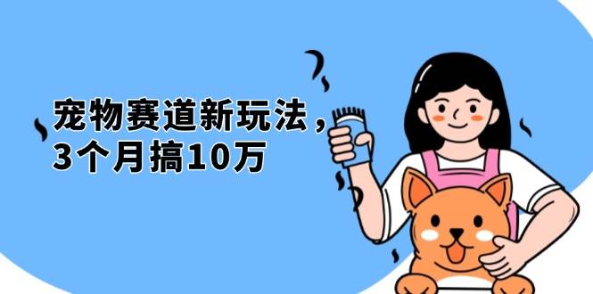 （13496期）不是市面上割韭菜的项目，宠物赛道新玩法，3个月搞10万，宠物免费送，…-问小徐资源库