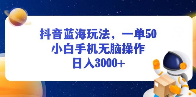 （13507期）抖音蓝海玩法，一单50，小白手机无脑操作，日入3000+-问小徐资源库