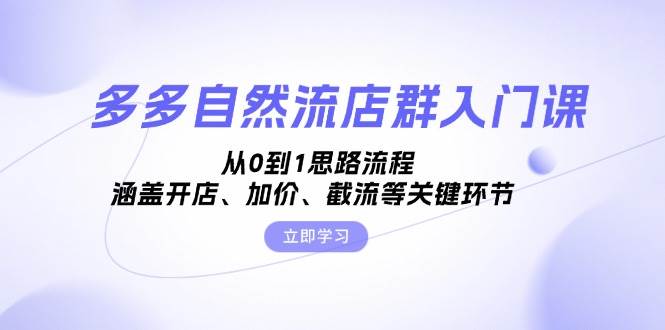 （13279期）多多自然流店群入门课，从0到1思路流程，涵盖开店、加价、截流等关键环节-问小徐资源库