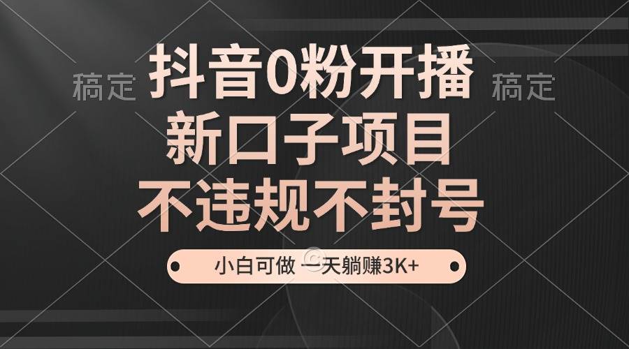 （13301期）抖音0粉开播，新口子项目，不违规不封号，小白可做，一天躺赚3K+-问小徐资源库