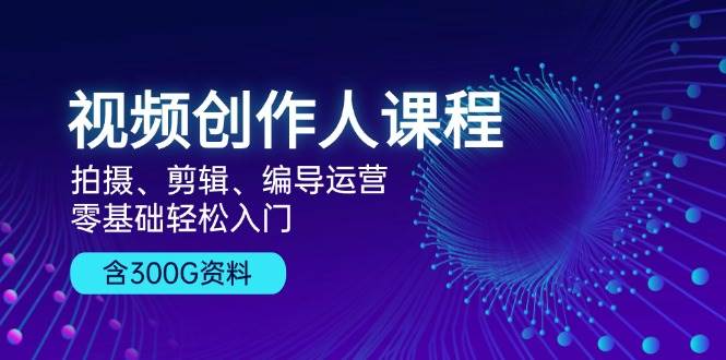 （13203期）视频创作人课程！拍摄、剪辑、编导运营，零基础轻松入门，含300G资料-问小徐资源库