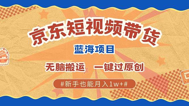 （13349期）最新京东短视频蓝海带货项目，无需剪辑无脑搬运，一键过原创，有手就能…-问小徐资源库