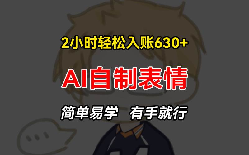 （13213期）2小时轻松入账630+赚钱项目，手把手教你做AI自制表情，简单易学有手就行-问小徐资源库