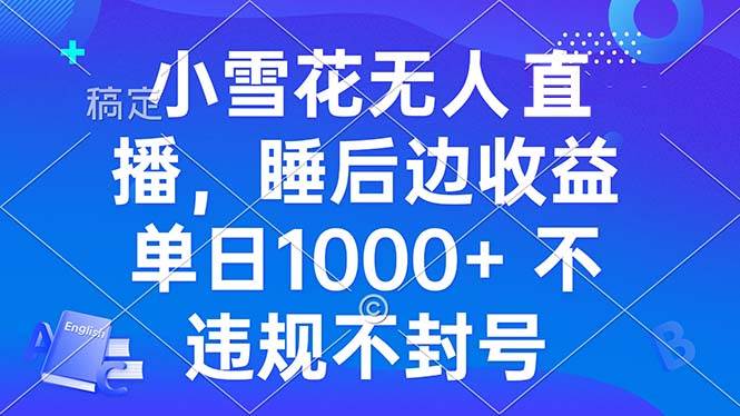 （13491期）小雪花无人直播 睡后收益单日1000+ 零粉丝新号开播 不违规 看完就会-问小徐资源库