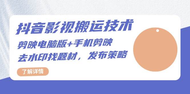 （13369期）抖音影视搬运技术：剪映电脑版+手机剪映，去水印找题材，发布策略-问小徐资源库