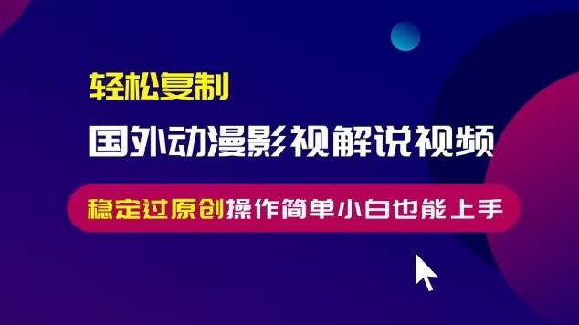 （13373期）轻松复制国外动漫影视解说视频，无脑搬运稳定过原创，操作简单小白也能…-问小徐资源库