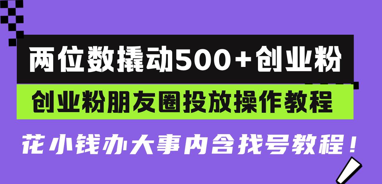 （13498期）两位数撬动500+创业粉，创业粉朋友圈投放操作教程，花小钱办大事内含找…-问小徐资源库