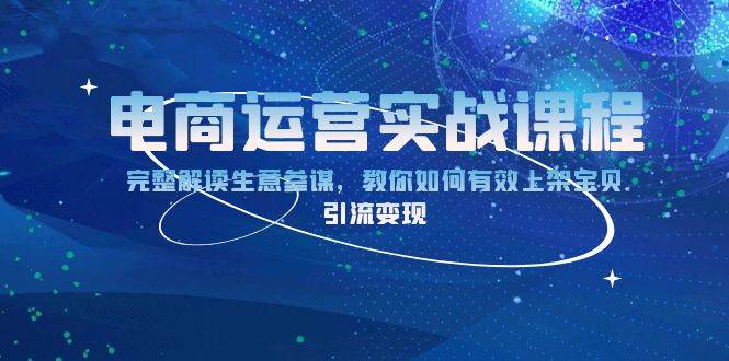 （13763期）电商运营实战课程：完整解读生意参谋，教你如何有效上架宝贝，引流变现-问小徐资源库