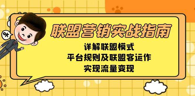 （13735期）联盟营销实战指南，详解联盟模式、平台规则及联盟客运作，实现流量变现-问小徐资源库