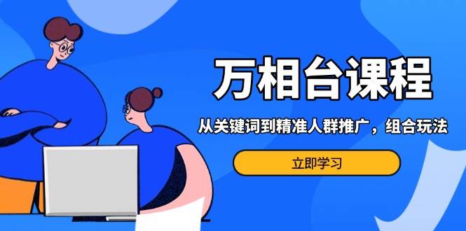 （13595期）万相台课程：从关键词到精准人群推广，组合玩法高效应对多场景电商营销…-问小徐资源库