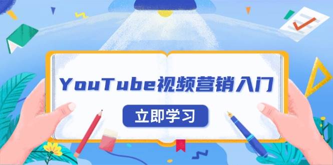 （13744期）YouTube视频营销入门：账号注册指南，平台介绍与外贸推广-问小徐资源库