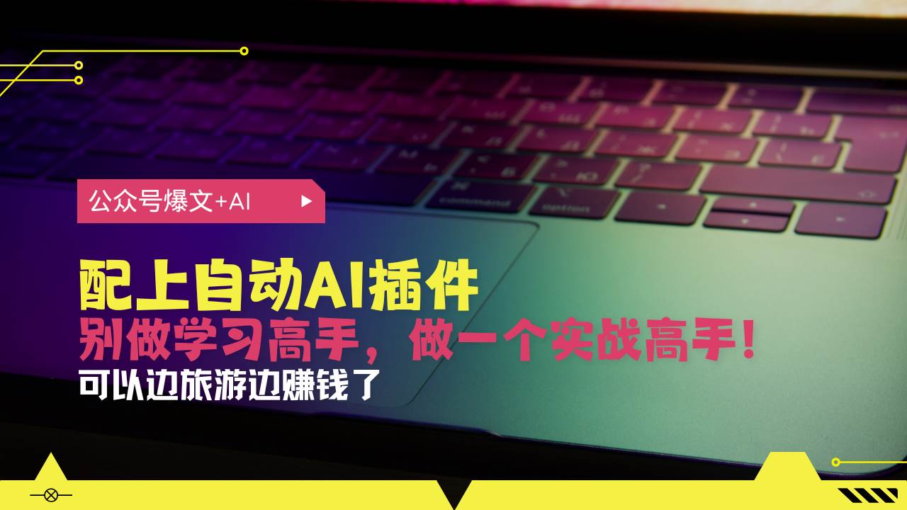 （13532期）公众号爆文配上自动AI插件，从注册到10W+，可以边旅游边赚钱了-问小徐资源库