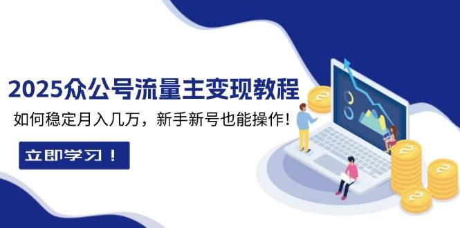 （13853期）2025众公号流量主变现教程：如何稳定月入几万，新手新号也能操作-问小徐资源库