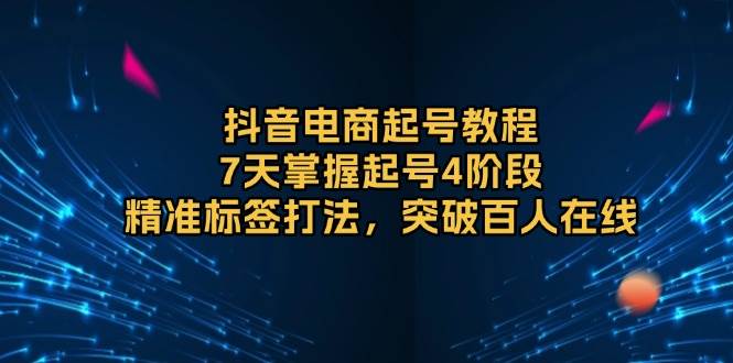 （13847期）抖音电商起号教程，7天掌握起号4阶段，精准标签打法，突破百人在线-问小徐资源库