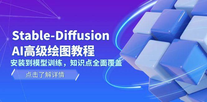 （13843期）Stable-Diffusion AI高级绘图教程，安装到模型训练，知识点全面覆盖-问小徐资源库