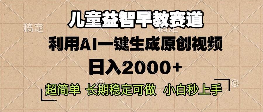 （13665期）儿童益智早教，这个赛道赚翻了，利用AI一键生成原创视频，日入2000+，…-问小徐资源库