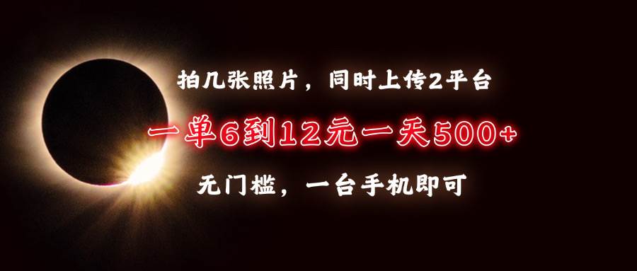 （13712期）拍几张照片，同时上传2平台，一单6到12元，一天轻松500+，无门槛，一台…-问小徐资源库