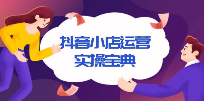 （13831期）抖音小店运营实操宝典，从入驻到推广，详解店铺搭建及千川广告投放技巧-问小徐资源库